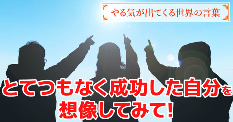 「とてつもなく成功した自分を想像してみて！」明るい未来をイメージするための名言【やる気が出てくる世界の言葉】 - やる気ラボ - やる気の出る 