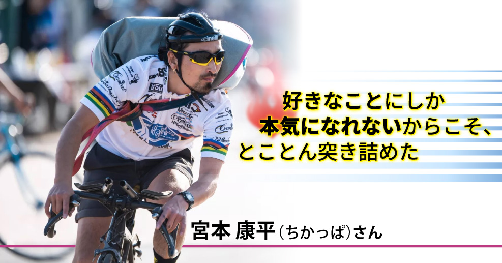 メッセンジャー 宮本康平さん】13年の挑戦で叶えた世界一の夢。自転車