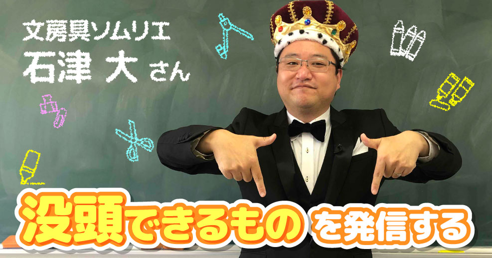 文房具ソムリエ・石津大さん】「一度会ったら忘れられない」「圧倒的に喋りが面白い」。自分らしさと文房具愛を貫いて、業界の革命児に - やる気ラボ -  やる気の出る毎日をつくる、ライフスタイルマガジン -